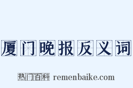 厦门晚报反义词是什么意思的图片